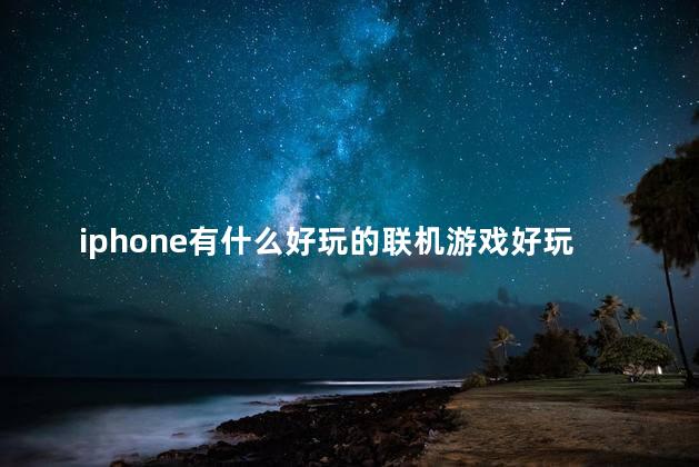 iphone有什么好玩的联机游戏好玩吗 好玩的双人联机游戏